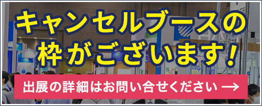 キャンセルブースの枠がございます！出展の詳細はお問合せください